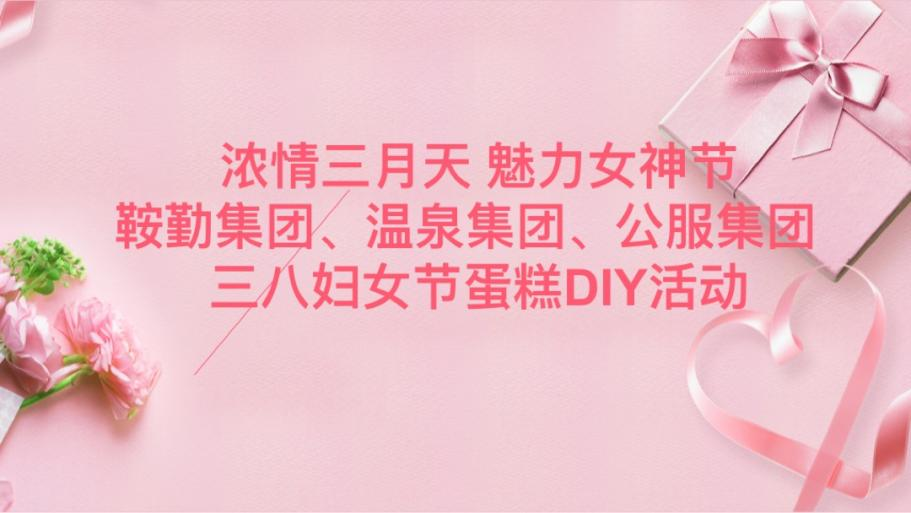 濃情三月天 魅力女神節(jié)—鞍勤集團、溫泉集團、公服集團舉辦“三八”婦女節(jié)蛋糕DIY活動